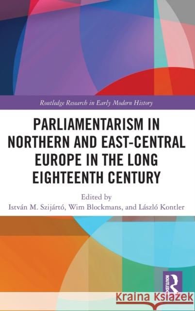 Parliamentarism in Northern and East-Central Europe in the Long Eighteenth Century: Volume I: Representative Institutions and Political Motivation Szij Wim Blockmans L 9781032071411
