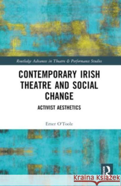 Contemporary Irish Theatre and Social Change: Activist Aesthetics Emer O'Toole 9781032071602