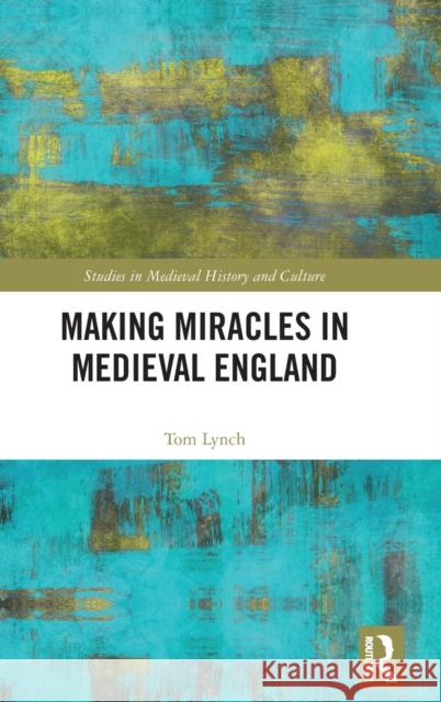 Making Miracles in Medieval England Tom Lynch 9781032071619 Routledge