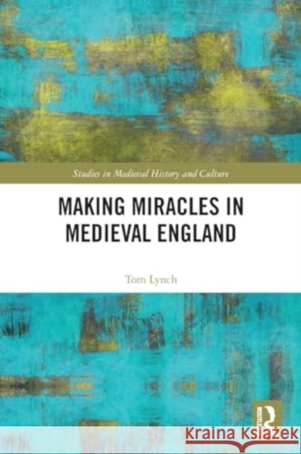 Making Miracles in Medieval England Tom Lynch 9781032071626 Routledge