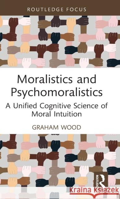 Moralistics and Psychomoralistics: A Unified Cognitive Science of Moral Intuition Wood, Graham 9781032071725 Taylor & Francis Ltd
