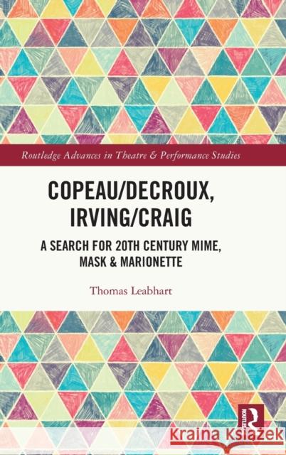 Copeau/Decroux, Irving/Craig: A Search for 20th Century Mime, Mask & Marionette Thomas Leabhart 9781032071817 Routledge