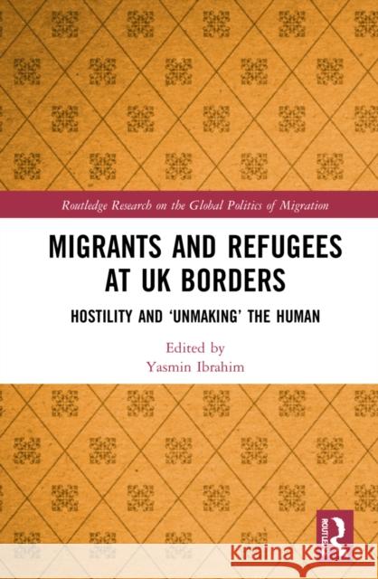 Migrants and Refugees at UK Borders: Hostility and 'Unmaking' the Human Yasmin Ibrahim 9781032071831 Routledge