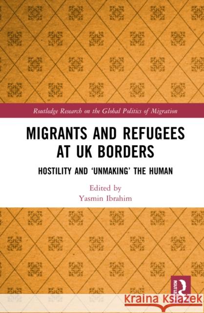 Migrants and Refugees at UK Borders: Hostility and 'Unmaking' the Human Yasmin Ibrahim 9781032071831