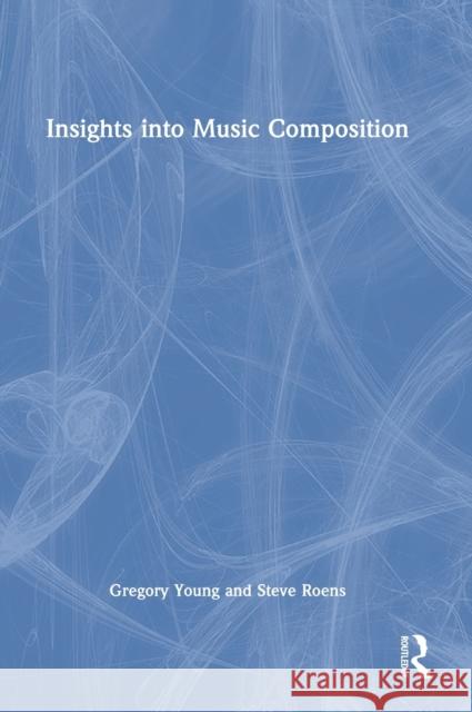 Insights into Music Composition Steve (The University of Utah, USA) Roens 9781032071961 Taylor & Francis Ltd