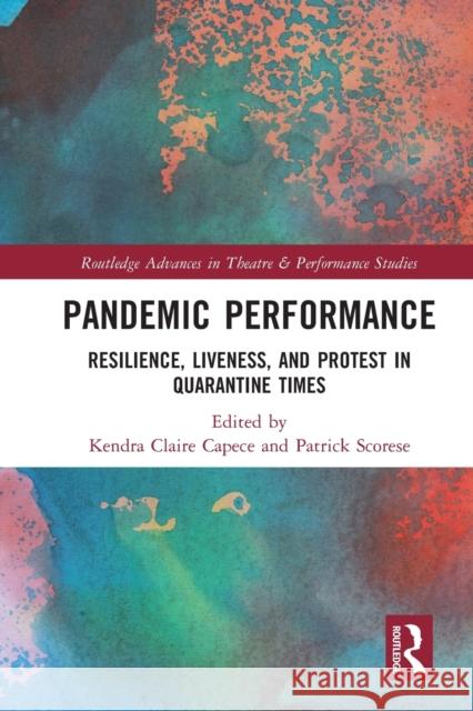 Pandemic Performance: Resilience, Liveness, and Protest in Quarantine Times Kendra Capece Patrick Scorese 9781032071978 Routledge