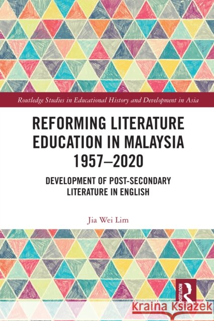 Reforming Literature Education in Malaysia 1957 - 2020: Development of Post-Secondary Literature in English Jia Wei Lim 9781032072142 Routledge