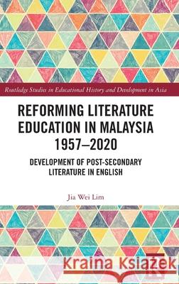 Reforming Literature Education in Malaysia 1957 - 2020: Development of Post-Secondary Literature in English Jia Wei Lim 9781032072142 Routledge