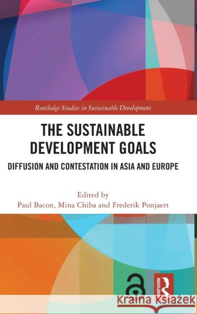 The Sustainable Development Goals: Diffusion and Contestation in Asia and Europe Bacon, Paul 9781032072180