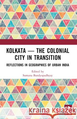Kolkata -- The Colonial City in Transition: Reflections in Geographies of Urban India Sumana Bandyopadhyay 9781032072203
