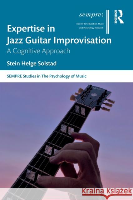 Expertise in Jazz Guitar Improvisation: A Cognitive Approach Stein Helge Solstad 9781032072241