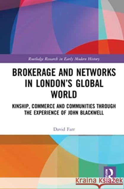 Brokerage and Networks in London's Global World: Kinship, Commerce and Communities through the experience of John Blackwell David Farr 9781032072289