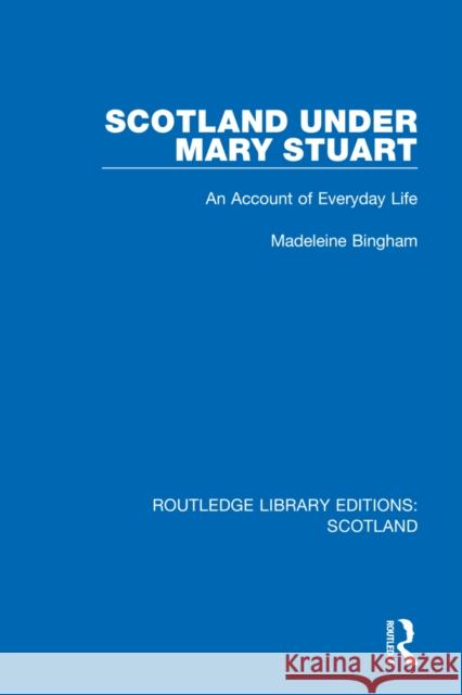 Scotland Under Mary Stuart: An Account of Everyday Life Madeleine Bingham 9781032072371 Routledge