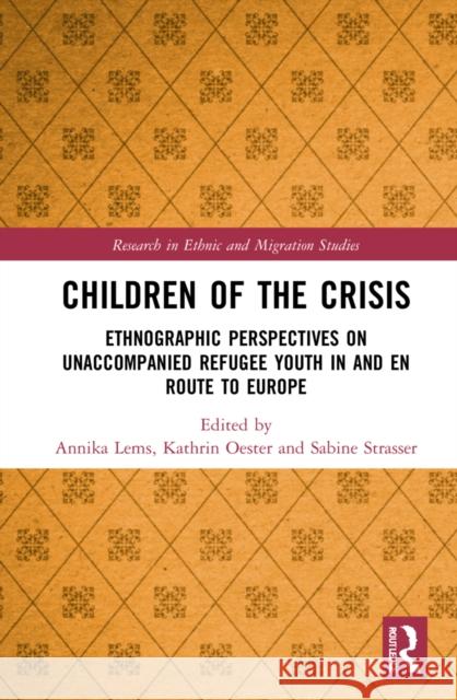 Children of the Crisis: Ethnographic Perspectives on Unaccompanied Refugee Youth in and En Route to Europe Annika Lems Kathrin Oester Sabine Strasser 9781032072524 Routledge