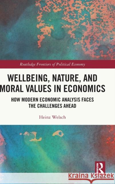 Wellbeing, Nature, and Moral Values in Economics: How Modern Economic Analysis Faces the Challenges Ahead Welsch, Heinz 9781032072562 Taylor & Francis Ltd