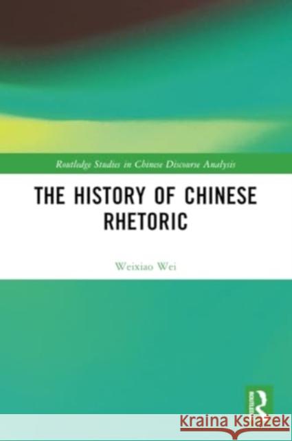 The History of Chinese Rhetoric Weixiao (University of Houston) Wei 9781032072753 Taylor & Francis Ltd