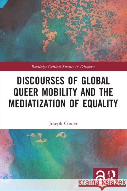 Discourses of Global Queer Mobility and the Mediatization of Equality Joseph Comer 9781032072838 Routledge