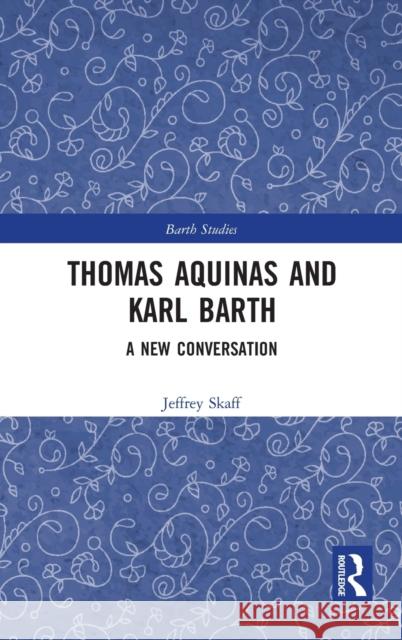 Thomas Aquinas and Karl Barth: A New Conversation Jeffrey Skaff 9781032073071 Routledge