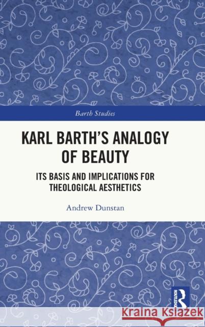 Karl Barth's Analogy of Beauty: Its Basis and Implications for Theological Aesthetics Dunstan, Andrew 9781032073118