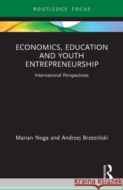 Economics, Education and Youth Entrepreneurship: International Perspectives Marian Noga Andrzej Brzeziński 9781032073248