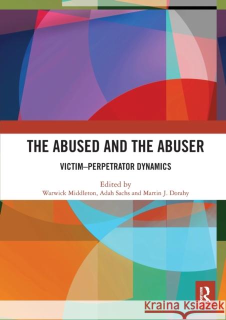 The Abused and the Abuser: Victim-Perpetrator Dynamics Warwick Middleton Adah Sachs Martin J. Dorahy 9781032073392