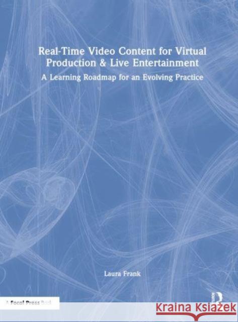 Real-Time Video Content for Virtual Production & Live Entertainment: A Learning Roadmap for an Evolving Practice Frank, Laura 9781032073477 Taylor & Francis Ltd