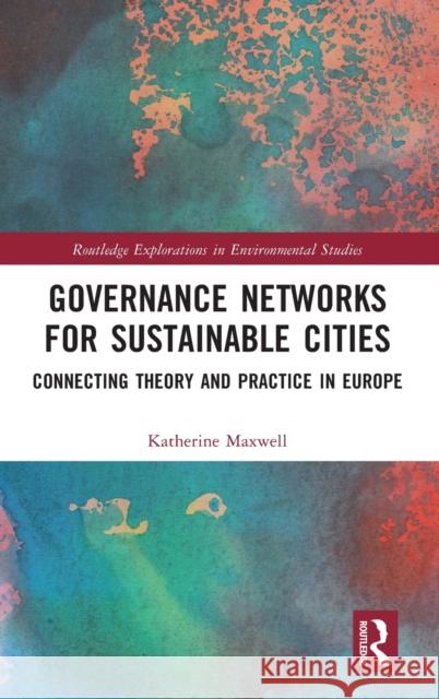 Governance Networks for Sustainable Cities: Connecting Theory and Practice in Europe Katherine Maxwell 9781032073606 Routledge