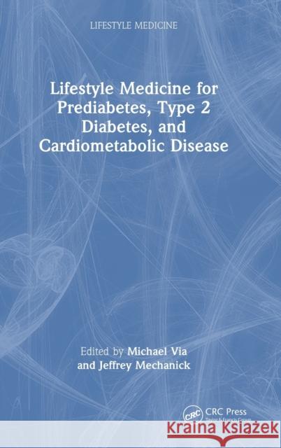 Integrating Lifestyle Medicine for Prediabetes, Type 2 Diabetes, and Cardiometabolic Disease Michael Via Jeffrey Mechanick 9781032073828