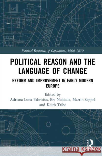 Political Reason and the Language of Change: Reform and Improvement in Early Modern Europe Adriana Luna-Fabritius Ere Nokkala Marten Seppel 9781032073897 Routledge