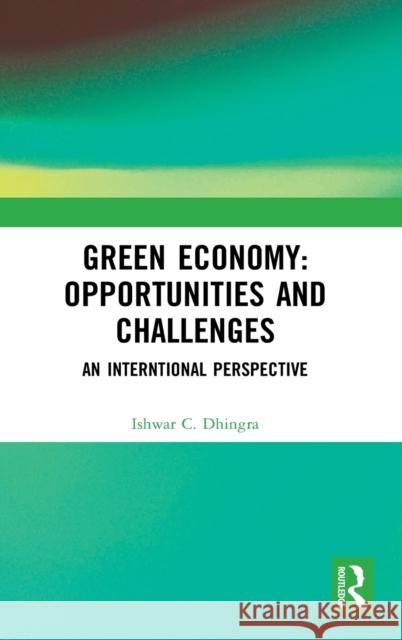 Green Economy: Opportunities and Challenges: An Interntional Perspective Ishwar C. Dhingra 9781032073996 Routledge