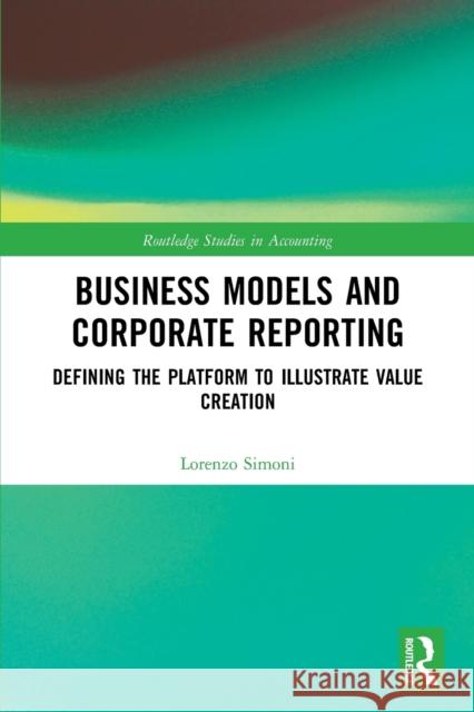 Business Models and Corporate Reporting: Defining the Platform to Illustrate Value Creation Lorenzo Simoni 9781032074047 Routledge