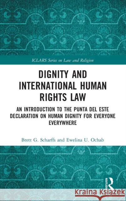 Dignity and International Human Rights Law: An Introduction to the Punta del Este Declaration on Human Dignity for Everyone Everywhere Ewelina U. Ochab Brett Scharffs 9781032074580