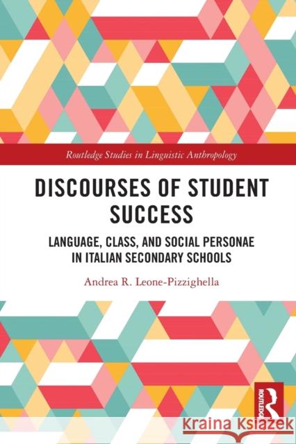 Discourses of Student Success: Language, Class, and Social Personae in Italian Secondary Schools Andrea R. Leone-Pizzighella 9781032074603 Routledge