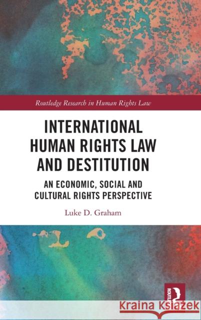 International Human Rights Law and Destitution: An Economic, Social and Cultural Rights Perspective Luke Graham 9781032074726