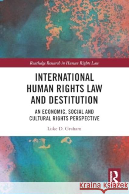 International Human Rights Law and Destitution: An Economic, Social and Cultural Rights Perspective Luke Graham 9781032074740 Routledge