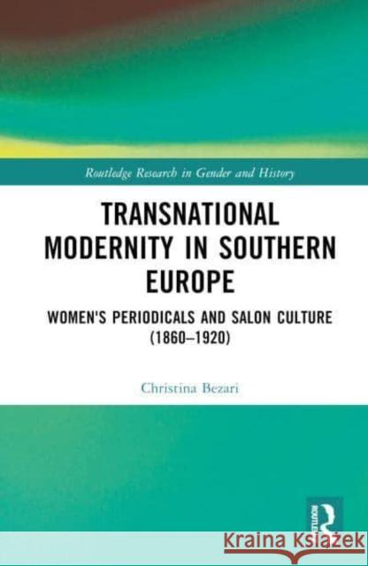 Transnational Modernity in Southern Europe: Women's Periodicals and Salon Culture (1860-1920) Bezari, Christina 9781032074870 Taylor & Francis Ltd