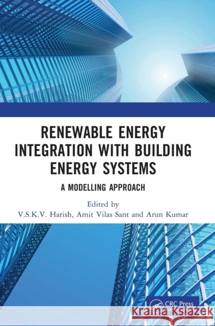 Renewable Energy Integration with Building Energy Systems: A Modelling Approach V. S. K. V. Harish Amit Sant Arun Kumar 9781032074887 CRC Press