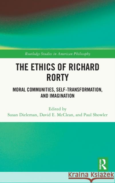 The Ethics of Richard Rorty: Moral Communities, Self-Transformation, and Imagination Susan Dieleman David E. McClear Paul Showler 9781032074894 Routledge