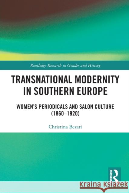 Transnational Modernity in Southern Europe: Women's Periodicals and Salon Culture (1860-1920) Bezari, Christina 9781032074900 Taylor & Francis Ltd