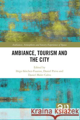 Ambiance, Tourism and the City Daniel Paiva Daniel Malet Calvo I?igo S?nchez-Fuarros 9781032074979 Routledge