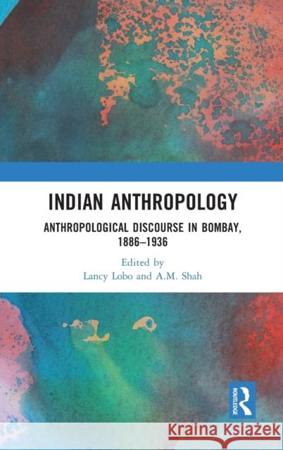 Indian Anthropology: Anthropological Discourse in Bombay, 1886-1936 Lancy Lobo A. M. Shah 9781032074986 Routledge Chapman & Hall