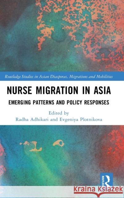 Nurse Migration in Asia: Emerging Patterns and Policy Responses Radha Adhikari Evgeniya Plotnikova 9781032075136 Routledge