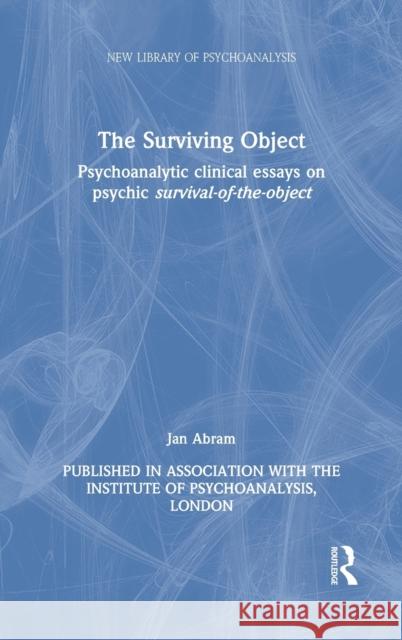 The Surviving Object: Psychoanalytic Clinical Essays on Psychic Survival-Of-The-Object Jan Abram 9781032075235 Routledge