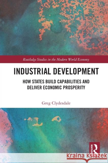 Industrial Development: How States Build Capabilities and Deliver Economic Prosperity Greg Clydesdale 9781032075662