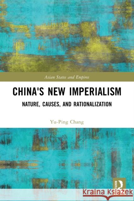 China's New Imperialism: Nature, Causes, and Rationalization Chang, Yu-Ping 9781032075716