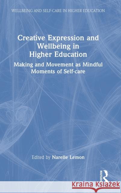 Creative Expression and Wellbeing in Higher Education: Making and Movement as Mindful Moments of Self-care Lemon, Narelle 9781032076010