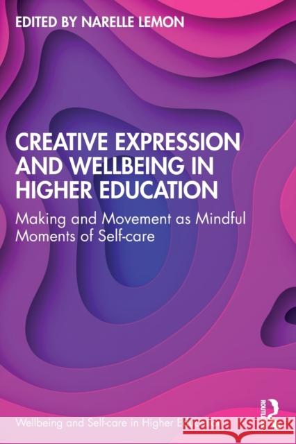 Creative Expression and Wellbeing in Higher Education: Making and Movement as Mindful Moments of Self-care Lemon, Narelle 9781032076027