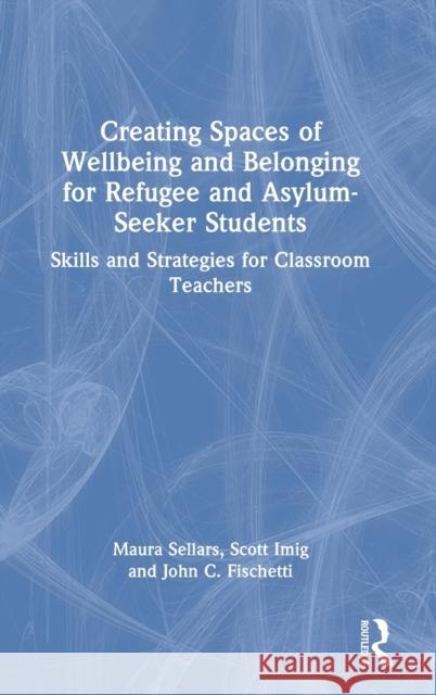 Creating Spaces of Wellbeing and Belonging for Refugee and Asylum-Seeker Students: Skills and Strategies for Classroom Teachers Sellars, Maura 9781032076065