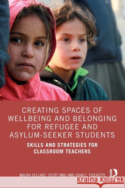 Creating Spaces of Wellbeing and Belonging for Refugee and Asylum-Seeker Students: Skills and Strategies for Classroom Teachers Sellars, Maura 9781032076089