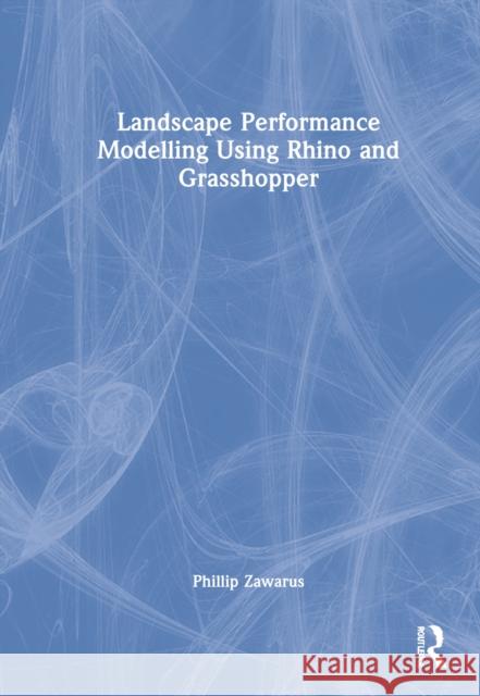 Landscape Performance Modeling Using Rhino and Grasshopper Phillip Zawarus 9781032076331 Taylor & Francis Ltd